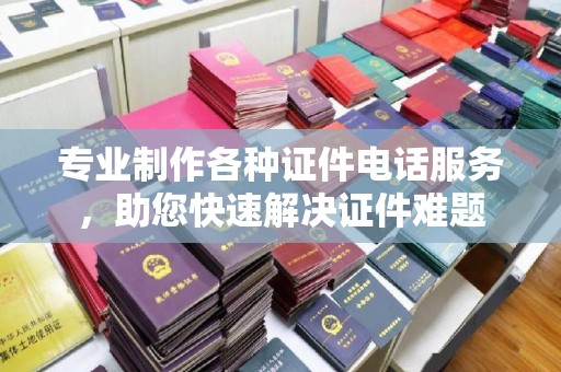 玉山专业制作各种证件电话服务，助您快速解决证件难题